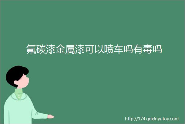 氟碳漆金属漆可以喷车吗有毒吗