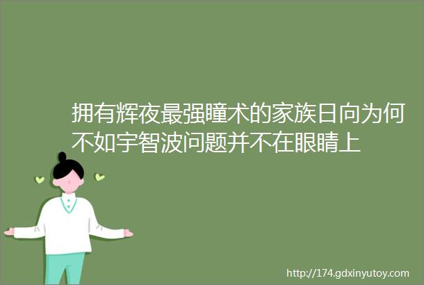 拥有辉夜最强瞳术的家族日向为何不如宇智波问题并不在眼睛上