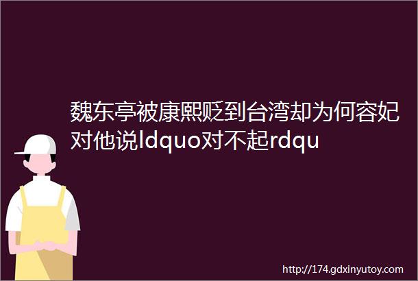 魏东亭被康熙贬到台湾却为何容妃对他说ldquo对不起rdquo