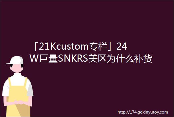 「21Kcustom专栏」24W巨量SNKRS美区为什么补货芝加哥