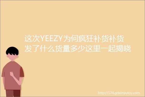 这次YEEZY为何疯狂补货补货发了什么货量多少这里一起揭晓