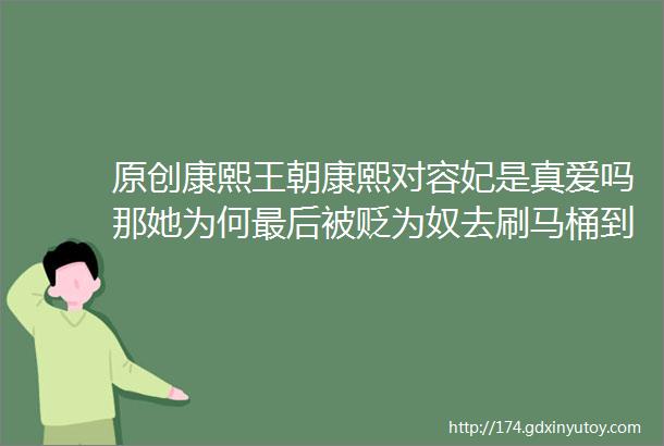 原创康熙王朝康熙对容妃是真爱吗那她为何最后被贬为奴去刷马桶到死皇上都没救她