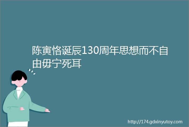 陈寅恪诞辰130周年思想而不自由毋宁死耳